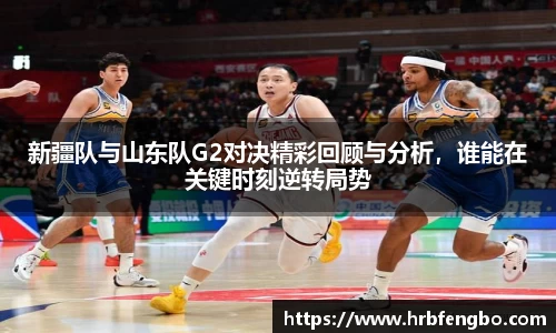新疆队与山东队G2对决精彩回顾与分析,谁能在关键时刻逆转局势